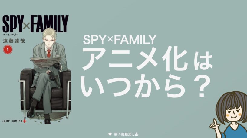 徹底調査 スパイファミリー アニメ化はいつから 放送日 何巻何話までアニメ化 公式発表はいつ Spy Family 電子書籍まにあ